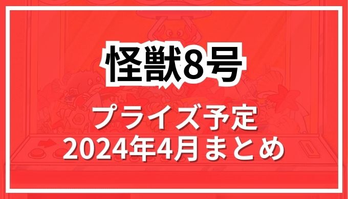 【怪獣8号】プライズ予定2024年4月ゲーセンのぬいぐるみ,フィギュア,グッズ情報！