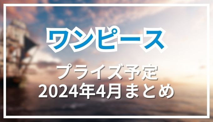 【ワンピース】プライズ予定2024年4月のゲーセン＆新作フィギュア,ぬいぐるみ,グッズ情報